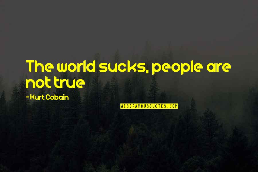 Pricey Synonym Quotes By Kurt Cobain: The world sucks, people are not true Pricey Synonym Quotes By Kurt Cobain: The world sucks, people are not true