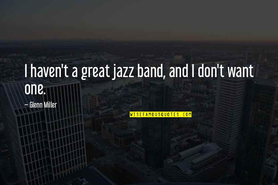 Pricier Quotes By Glenn Miller: I haven't a great jazz band, and I