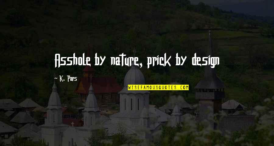 Prick Quotes By K. Pars: Asshole by nature, prick by design
