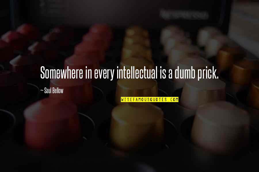 Prick Quotes By Saul Bellow: Somewhere in every intellectual is a dumb prick.