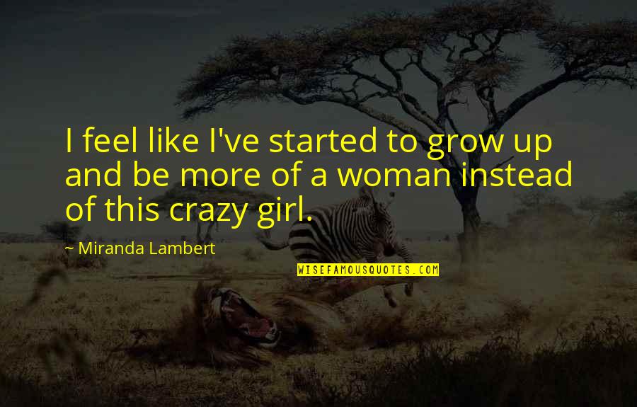Prickle Gumby Quotes By Miranda Lambert: I feel like I've started to grow up Prickle Gumby Quotes By Miranda Lambert: I feel like I've started to grow up