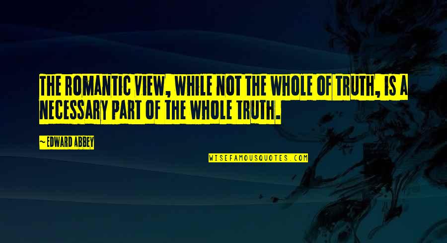 Prickler Quotes By Edward Abbey: The romantic view, while not the whole of Prickler Quotes By Edward Abbey: The romantic view, while not the whole of