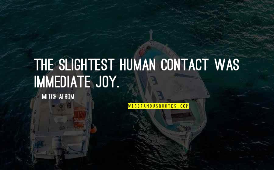Prickler Quotes By Mitch Albom: The slightest human contact was immediate joy. Prickler Quotes By Mitch Albom: The slightest human contact was immediate joy.