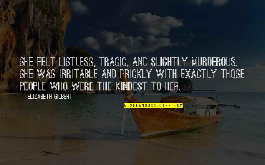 Prickly Quotes By Elizabeth Gilbert: She felt listless, tragic, and slightly murderous. She