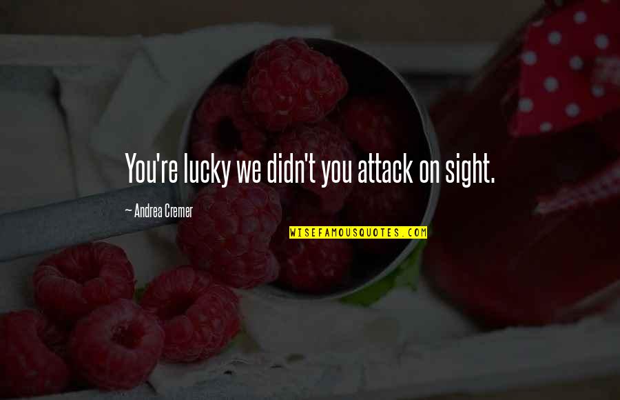 Priddis Karaoke Quotes By Andrea Cremer: You're lucky we didn't you attack on sight. Priddis Karaoke Quotes By Andrea Cremer: You're lucky we didn't you attack on sight.