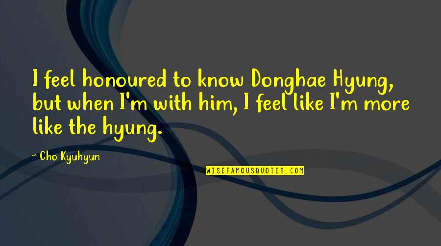 Priddis Music Quotes By Cho Kyuhyun: I feel honoured to know Donghae Hyung, but Priddis Music Quotes By Cho Kyuhyun: I feel honoured to know Donghae Hyung, but