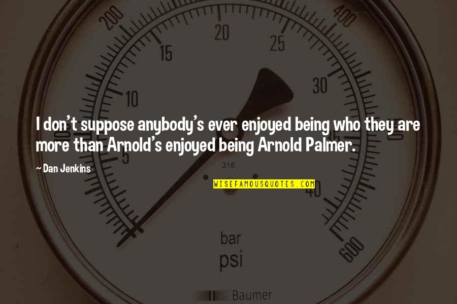 Priddle Law Quotes By Dan Jenkins: I don't suppose anybody's ever enjoyed being who Priddle Law Quotes By Dan Jenkins: I don't suppose anybody's ever enjoyed being who