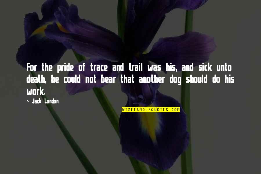 Pride And Death Quotes By Jack London: For the pride of trace and trail was