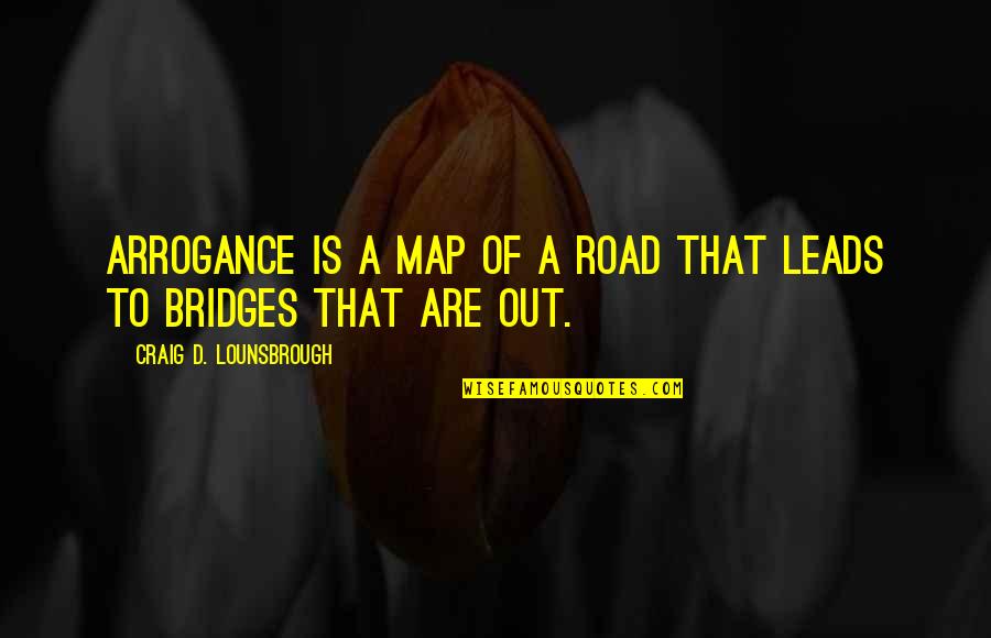 Pride And Ego Quotes By Craig D. Lounsbrough: Arrogance is a map of a road that