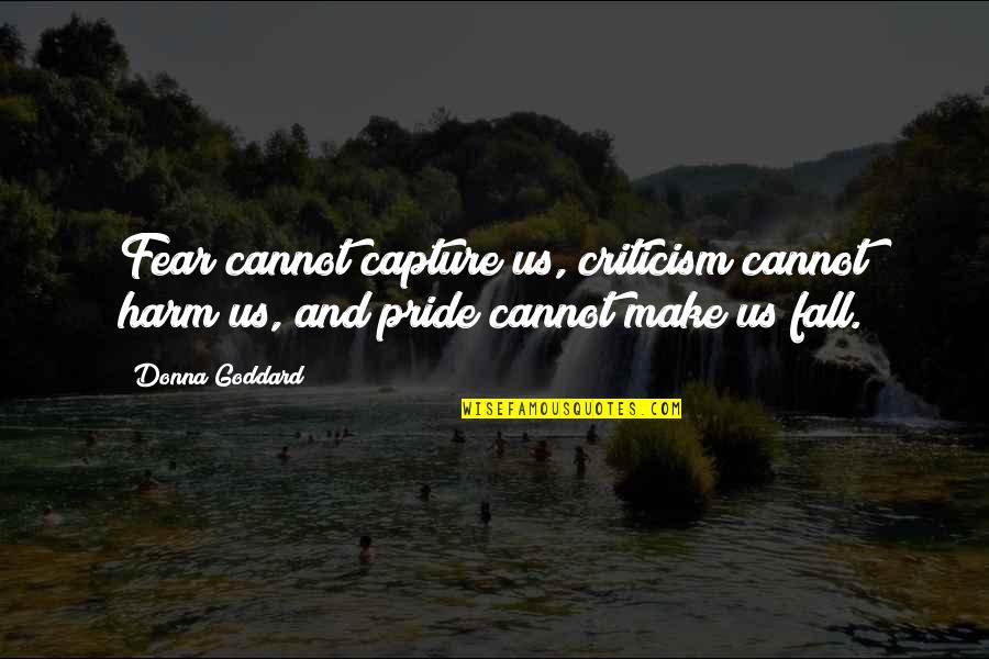 Pride And Fear Quotes By Donna Goddard: Fear cannot capture us, criticism cannot harm us,
