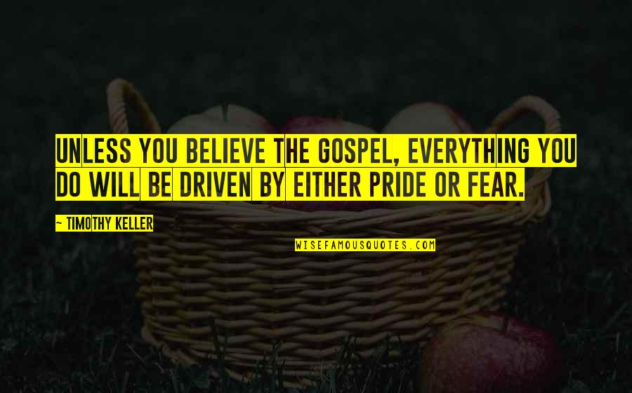 Pride And Fear Quotes By Timothy Keller: Unless you believe the gospel, everything you do