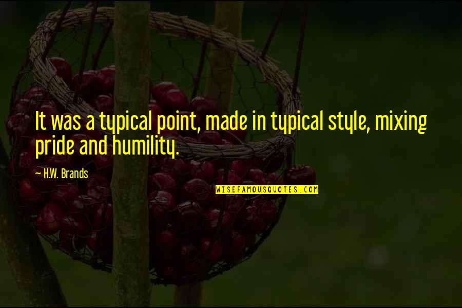 Pride And Humility Quotes By H.W. Brands: It was a typical point, made in typical