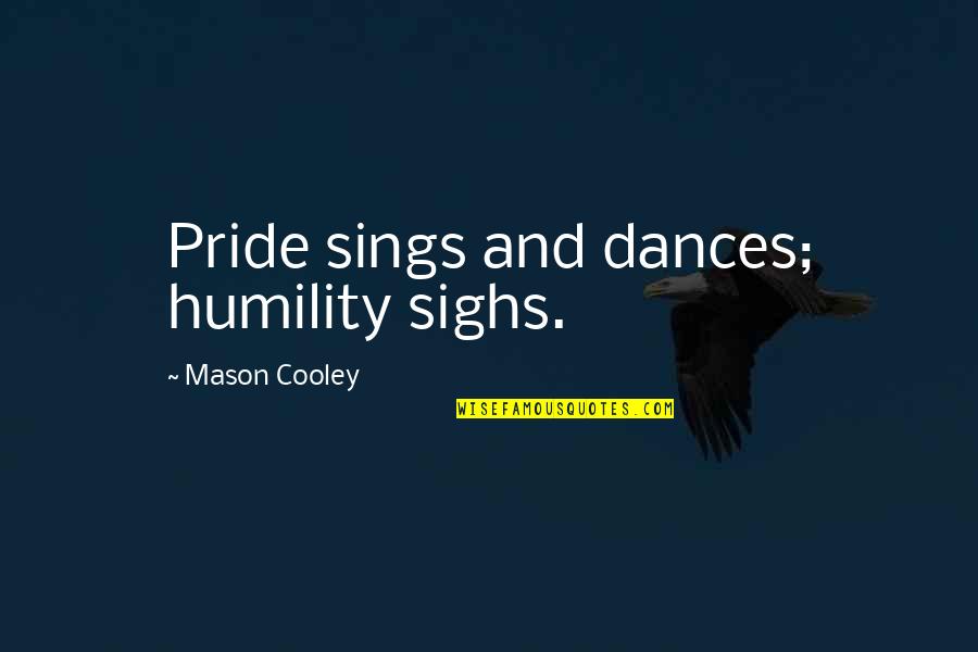 Pride And Humility Quotes By Mason Cooley: Pride sings and dances; humility sighs.