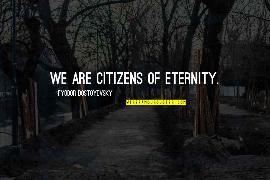 Pride And Love Dont Mix Quotes By Fyodor Dostoyevsky: We are citizens of eternity.