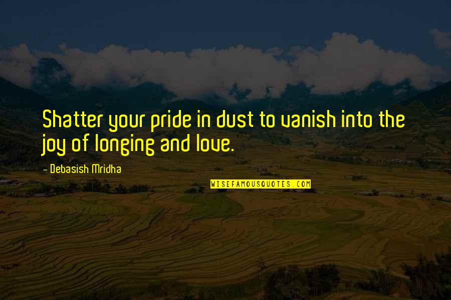 Pride And Love Quotes By Debasish Mridha: Shatter your pride in dust to vanish into