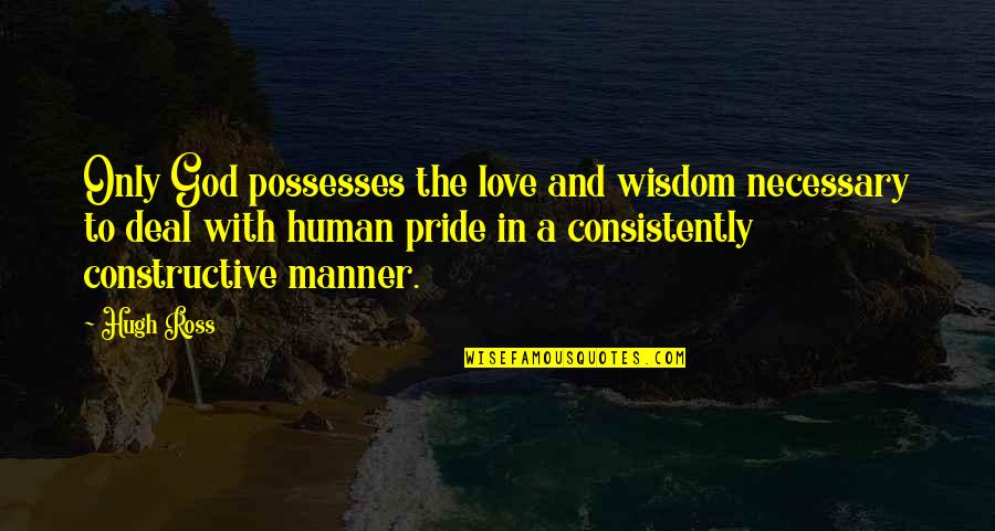 Pride And Love Quotes By Hugh Ross: Only God possesses the love and wisdom necessary