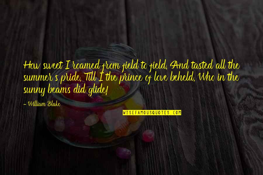 Pride And Love Quotes By William Blake: How sweet I roamed from field to field,
