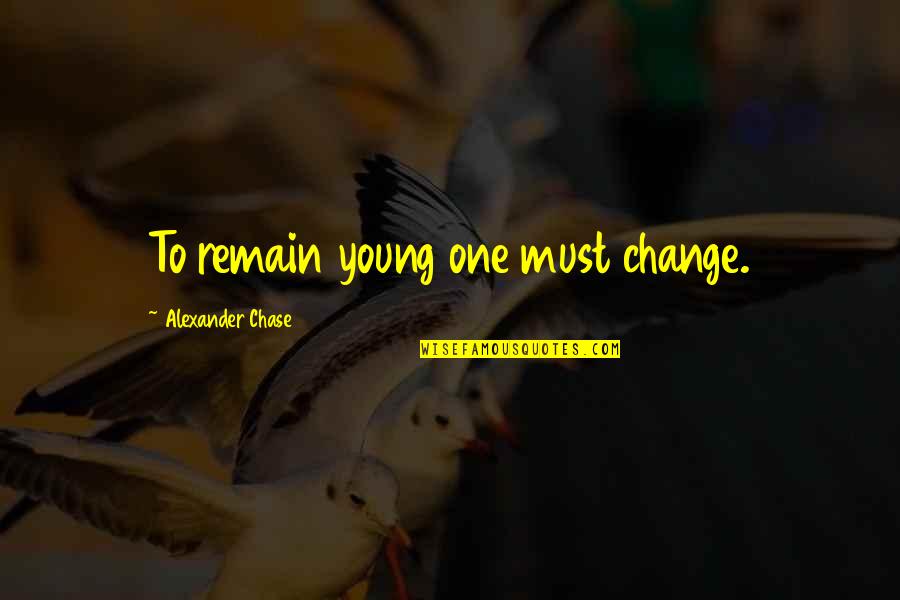 Pride And Prejudice Caroline Bingley Quotes By Alexander Chase: To remain young one must change. Pride And Prejudice Caroline Bingley Quotes By Alexander Chase: To remain young one must change.