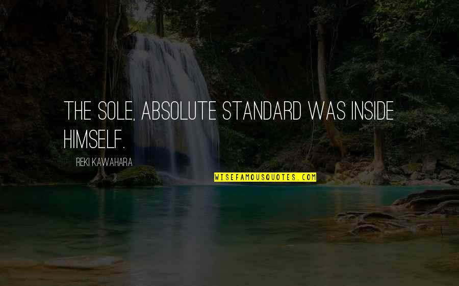 Pride And Prejudice Caroline Bingley Quotes By Reki Kawahara: The sole, absolute standard was inside himself. Pride And Prejudice Caroline Bingley Quotes By Reki Kawahara: The sole, absolute standard was inside himself.