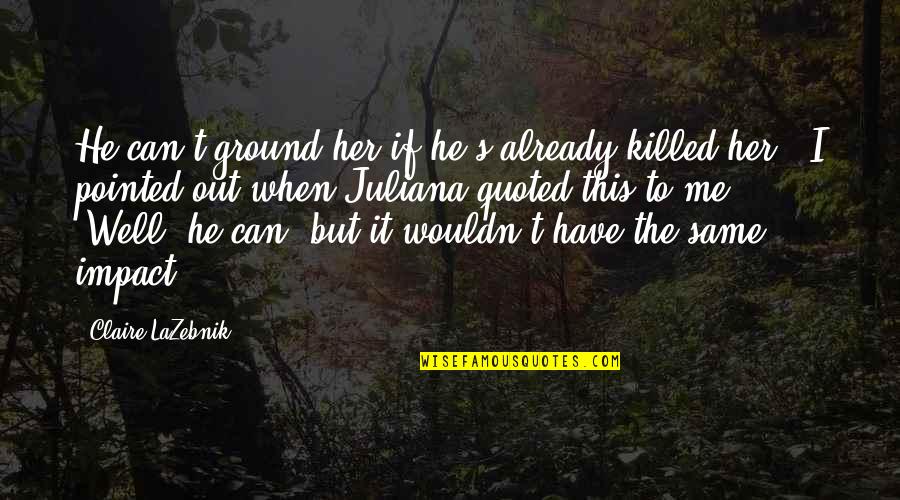 Pride And Prejudice Quotes By Claire LaZebnik: He can't ground her if he's already killed