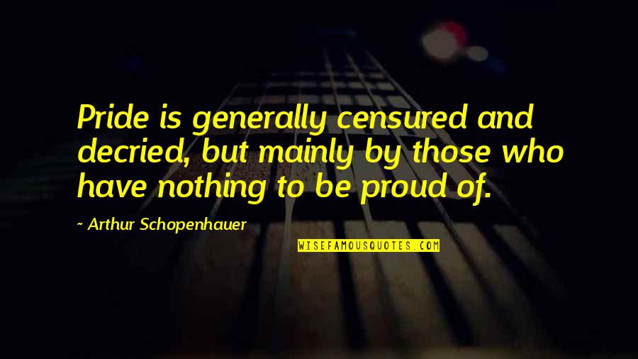 Pride And Proud Quotes By Arthur Schopenhauer: Pride is generally censured and decried, but mainly Pride And Proud Quotes By Arthur Schopenhauer: Pride is generally censured and decried, but mainly