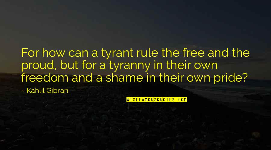 Pride And Proud Quotes By Kahlil Gibran: For how can a tyrant rule the free Pride And Proud Quotes By Kahlil Gibran: For how can a tyrant rule the free