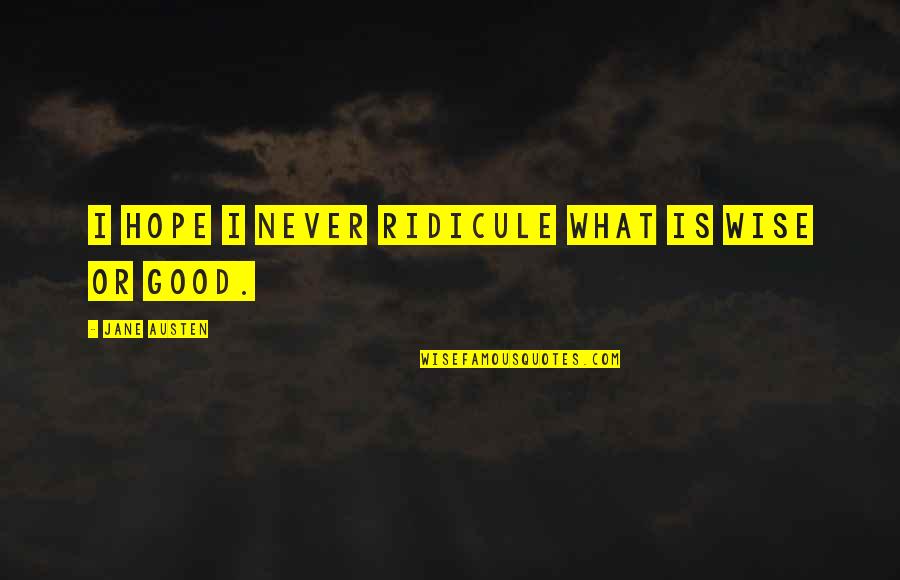 Pride And The Prejudice Quotes By Jane Austen: I hope I never ridicule what is wise