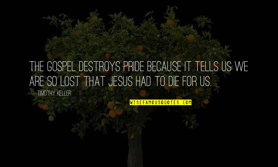 Pride Destroys Quotes By Timothy Keller: The gospel destroys pride because it tells us