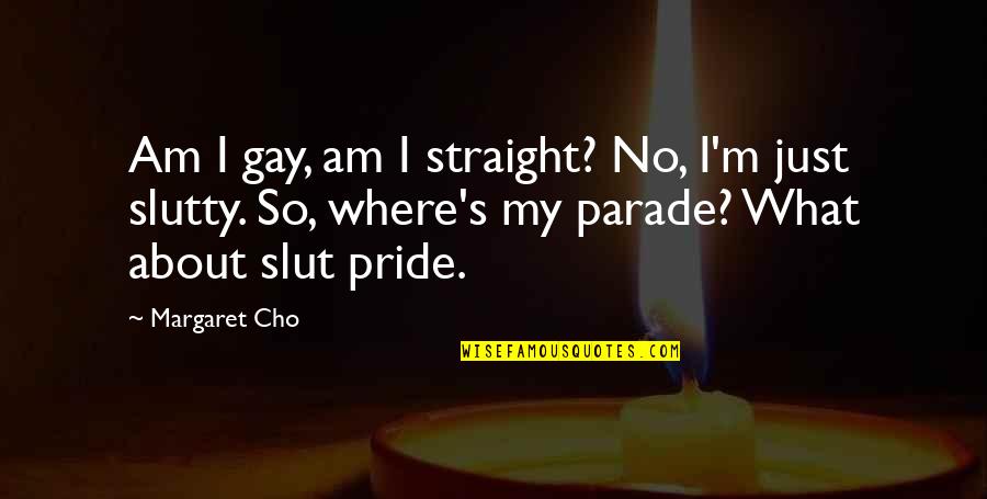 Pride Gay Quotes By Margaret Cho: Am I gay, am I straight? No, I'm