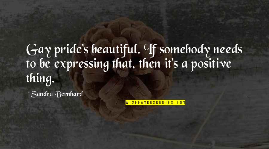 Pride Gay Quotes By Sandra Bernhard: Gay pride's beautiful. If somebody needs to be