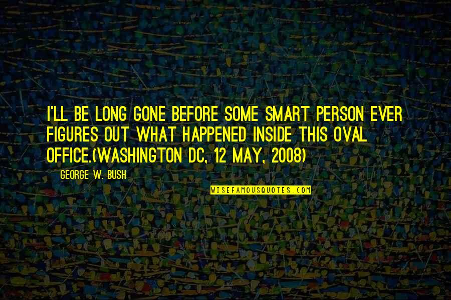 Pride Getting In The Way Quotes By George W. Bush: I'll be long gone before some smart person