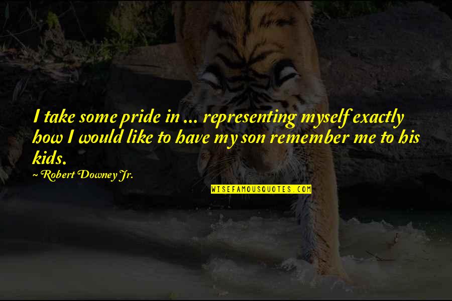 Pride In Son Quotes By Robert Downey Jr.: I take some pride in ... representing myself Pride In Son Quotes By Robert Downey Jr.: I take some pride in ... representing myself