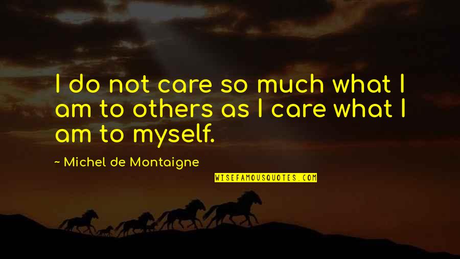 Pride In What We Do Quotes By Michel De Montaigne: I do not care so much what I