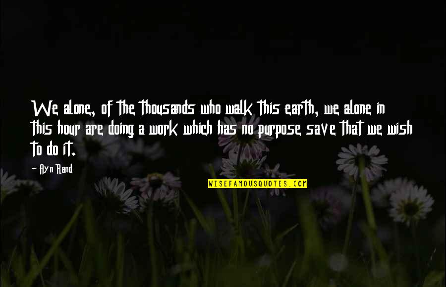 Pride In Your Work Quotes By Ayn Rand: We alone, of the thousands who walk this