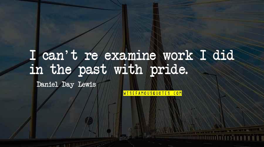 Pride In Your Work Quotes By Daniel Day-Lewis: I can't re-examine work I did in the