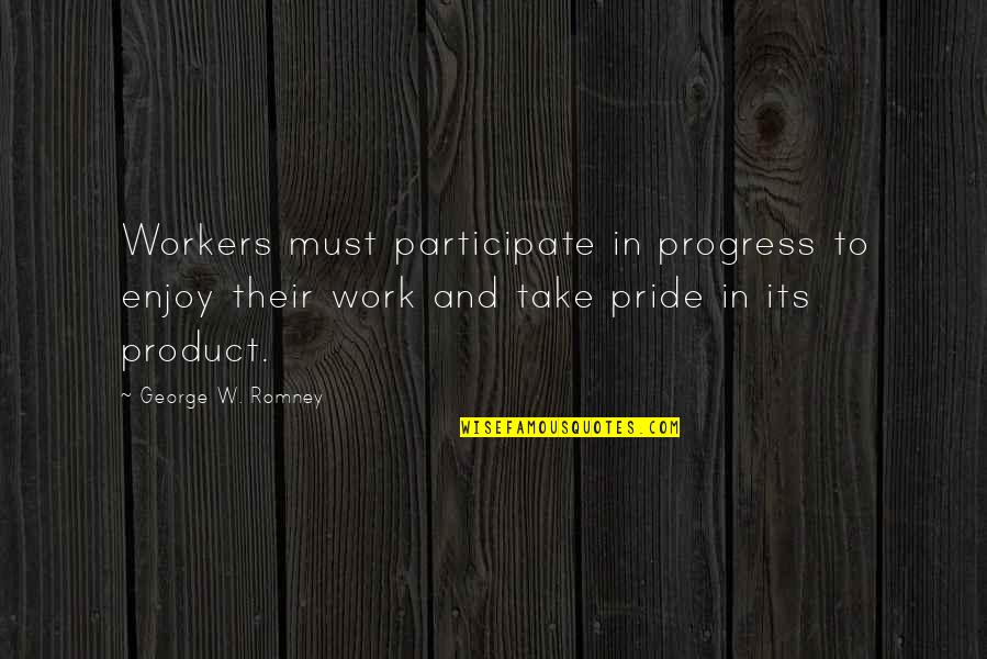 Pride In Your Work Quotes By George W. Romney: Workers must participate in progress to enjoy their