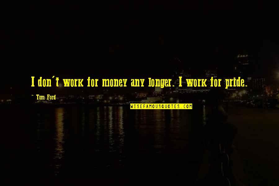 Pride In Your Work Quotes By Tom Ford: I don't work for money any longer. I