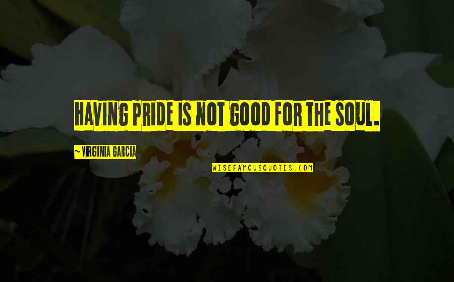 Pride Is Not Good Quotes By Virginia Garcia: Having pride is not good for the soul. Pride Is Not Good Quotes By Virginia Garcia: Having pride is not good for the soul.