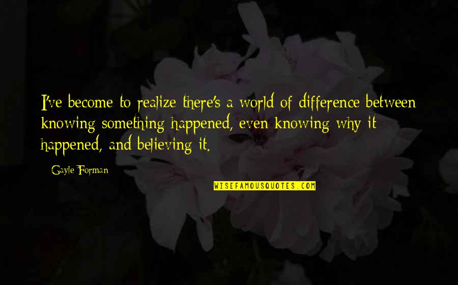 Pride Its A Bullet Quotes By Gayle Forman: I've become to realize there's a world of