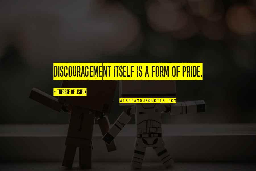 Pride Itself Quotes By Therese Of Lisieux: Discouragement itself is a form of pride.