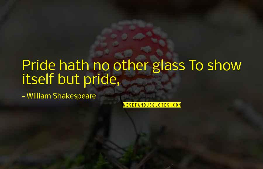 Pride Itself Quotes By William Shakespeare: Pride hath no other glass To show itself