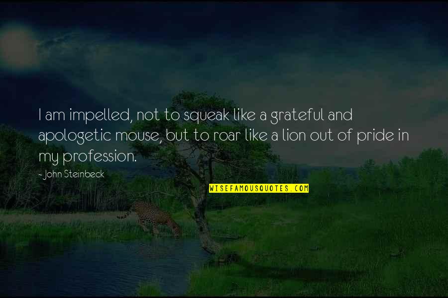Pride Of Lion Quotes By John Steinbeck: I am impelled, not to squeak like a