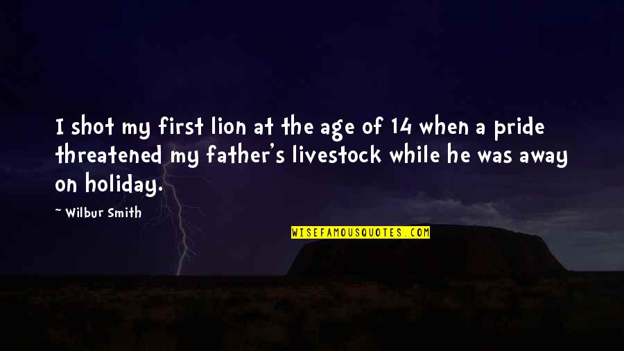 Pride Of Lion Quotes By Wilbur Smith: I shot my first lion at the age