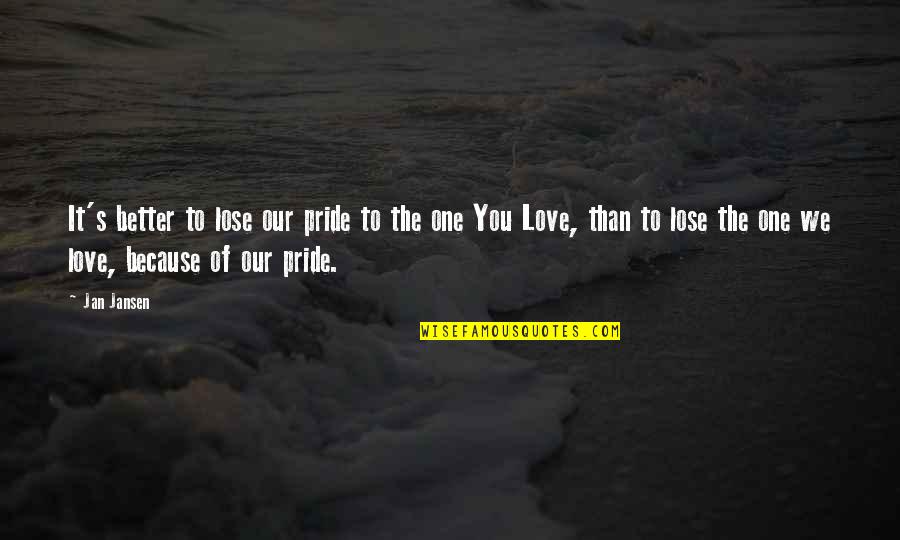 Pride Of Love Quotes By Jan Jansen: It's better to lose our pride to the