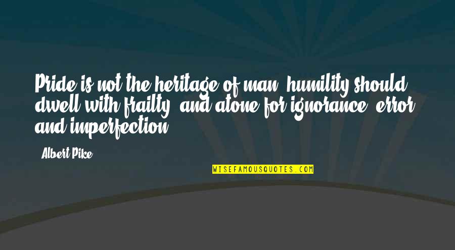 Pride Of Man Quotes By Albert Pike: Pride is not the heritage of man; humility Pride Of Man Quotes By Albert Pike: Pride is not the heritage of man; humility