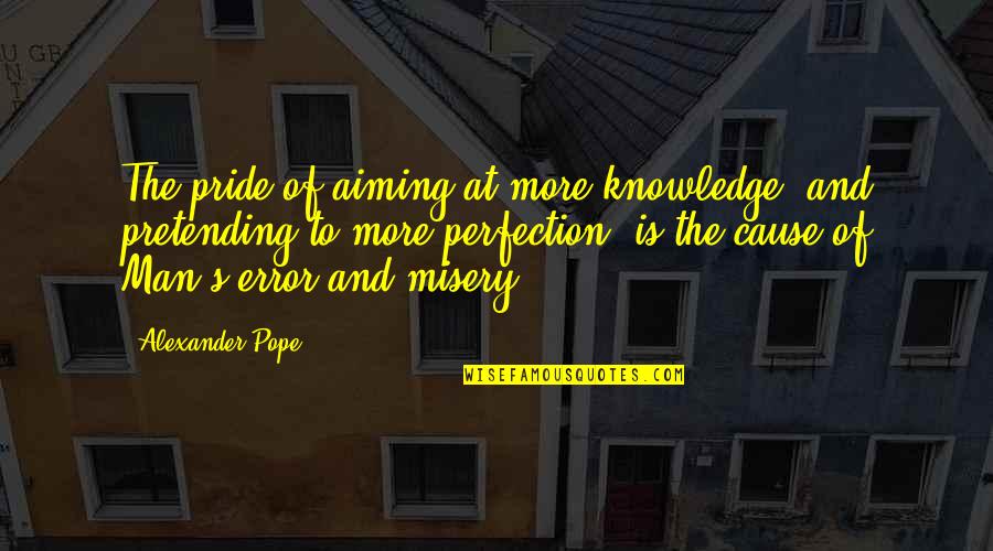 Pride Of Man Quotes By Alexander Pope: The pride of aiming at more knowledge, and