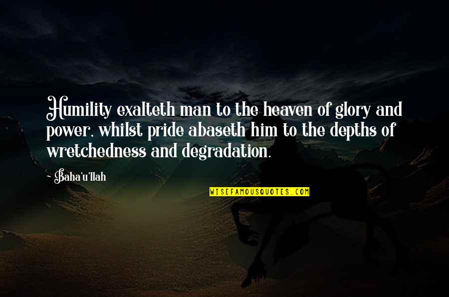 Pride Of Man Quotes By Baha'u'llah: Humility exalteth man to the heaven of glory Pride Of Man Quotes By Baha'u'llah: Humility exalteth man to the heaven of glory