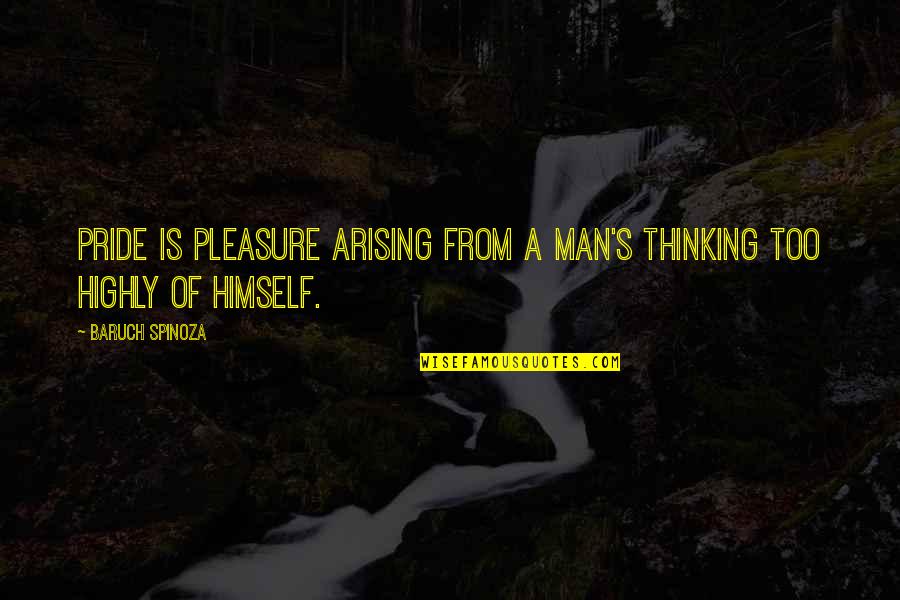 Pride Of Man Quotes By Baruch Spinoza: Pride is pleasure arising from a man's thinking