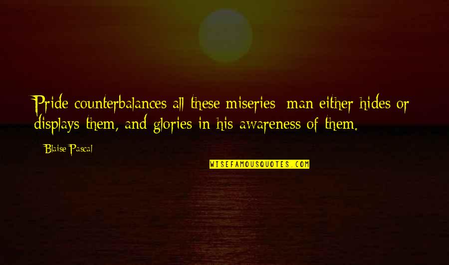 Pride Of Man Quotes By Blaise Pascal: Pride counterbalances all these miseries; man either hides Pride Of Man Quotes By Blaise Pascal: Pride counterbalances all these miseries; man either hides