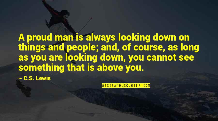 Pride Of Man Quotes By C.S. Lewis: A proud man is always looking down on Pride Of Man Quotes By C.S. Lewis: A proud man is always looking down on
